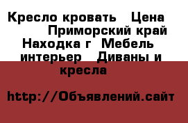 Кресло кровать › Цена ­ 3 200 - Приморский край, Находка г. Мебель, интерьер » Диваны и кресла   